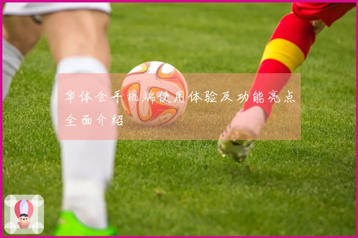 华体会手机端使用体验及功能亮点全面介绍