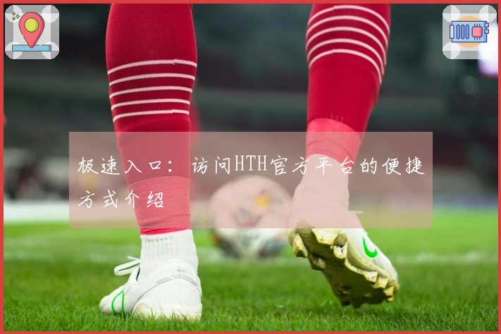 极速入口：访问HTH官方平台的便捷方式介绍