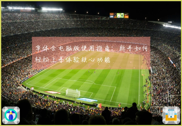 华体会电脑版使用指南：新手如何轻松上手体验核心功能