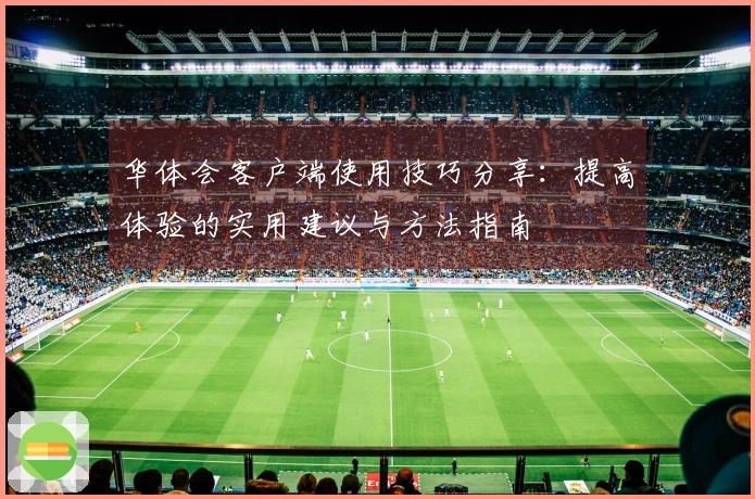 华体会客户端使用技巧分享：提高体验的实用建议与方法指南