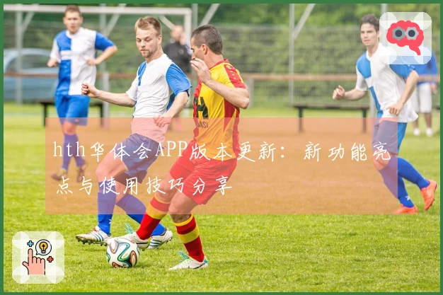 hth华体会APP版本更新：新功能亮点与使用技巧分享