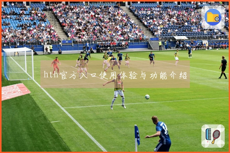 hth官方入口使用体验与功能介绍