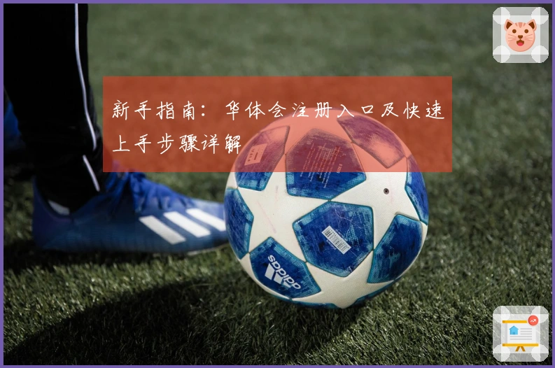新手指南：华体会注册入口及快速上手步骤详解