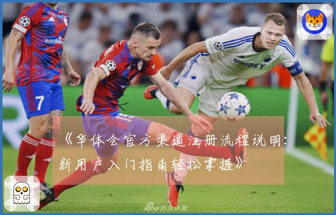 《华体会官方渠道注册流程说明：新用户入门指南轻松掌握》