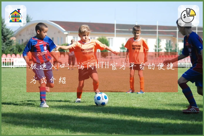 极速入口：访问HTH官方平台的便捷方式介绍