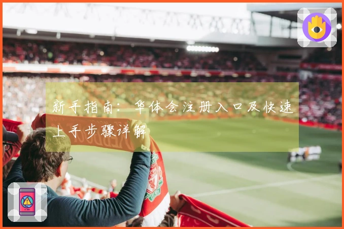 新手指南：华体会注册入口及快速上手步骤详解