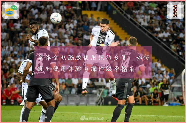 华体会电脑版使用技巧分享：如何提升使用体验与操作效率指南