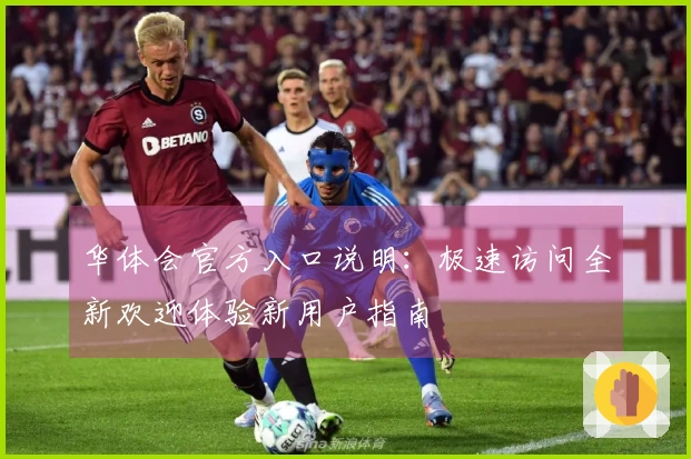 华体会官方入口说明：极速访问全新欢迎体验新用户指南
